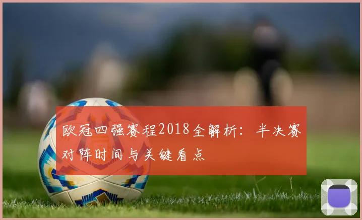 欧冠四强赛程2018全解析:半决赛对阵时间与关键看点