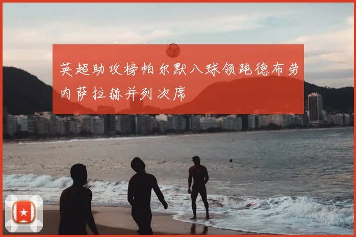 英超助攻榜帕尔默八球领跑德布劳内萨拉赫并列次席