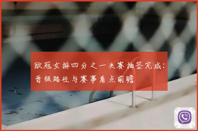 欧冠女排四分之一决赛抽签完成：晋级路径与赛事看点前瞻