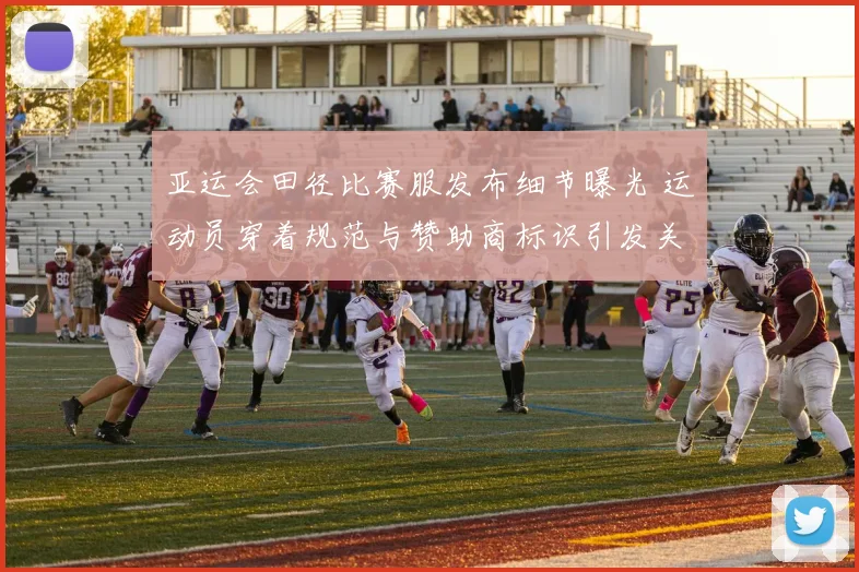 亚运会田径比赛服发布细节曝光 运动员穿着规范与赞助商标识引发关注