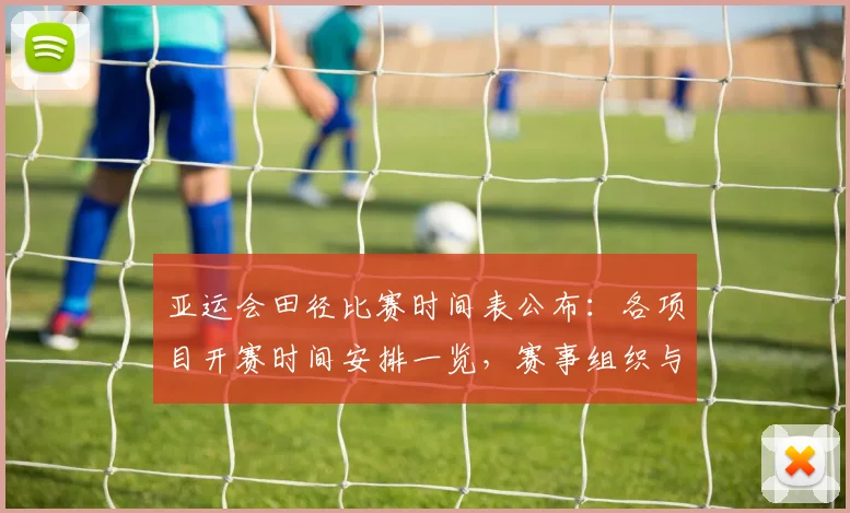 亚运会田径比赛时间表公布：各项目开赛时间安排一览，赛事组织与观赛计划可据此调整