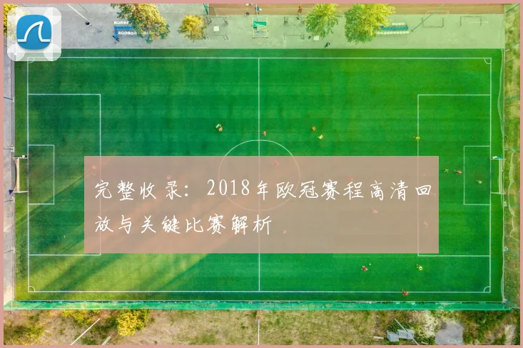 完整收录：2018年欧冠赛程高清回放与关键比赛解析