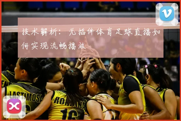 技术解析：无插件体育足球直播如何实现流畅播放