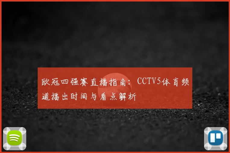 欧冠四强赛直播指南:CCTV5体育频道播出时间与看点解析