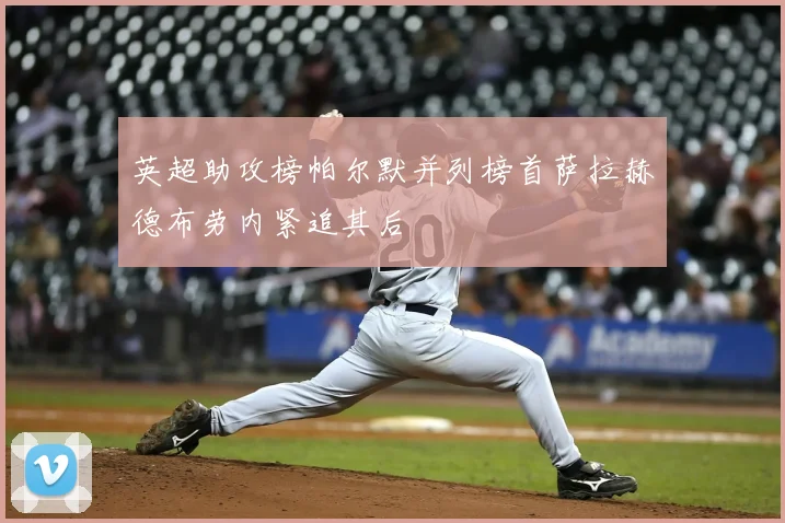 英超助攻榜帕尔默并列榜首萨拉赫德布劳内紧追其后