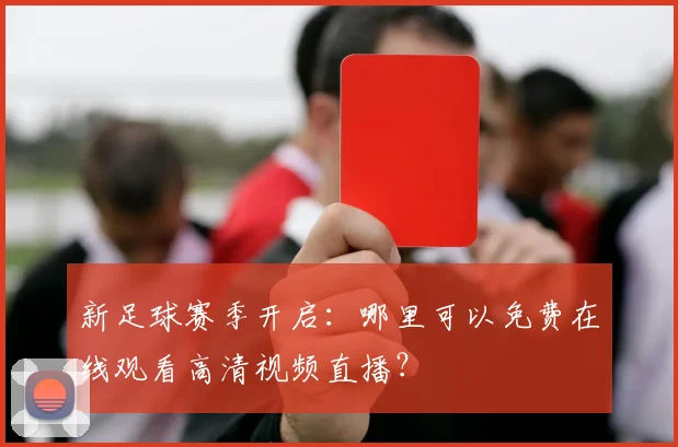 新足球赛季开启:哪里可以免费在线观看高清视频直播?